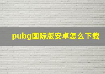 pubg国际版安卓怎么下载