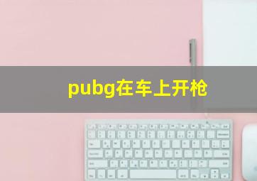 pubg在车上开枪