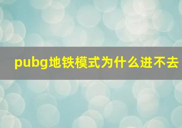 pubg地铁模式为什么进不去