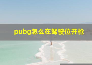 pubg怎么在驾驶位开枪