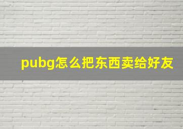 pubg怎么把东西卖给好友