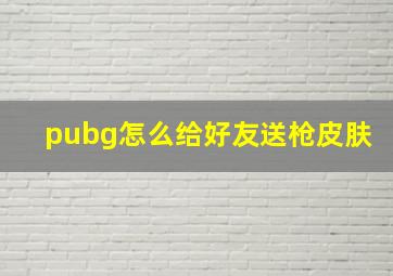 pubg怎么给好友送枪皮肤