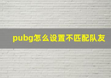 pubg怎么设置不匹配队友