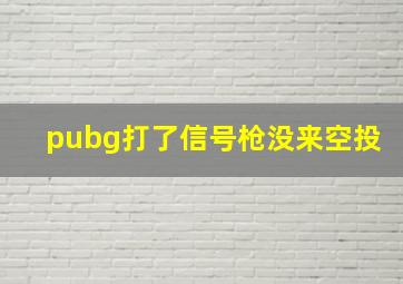 pubg打了信号枪没来空投