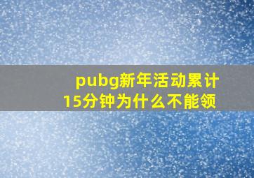 pubg新年活动累计15分钟为什么不能领