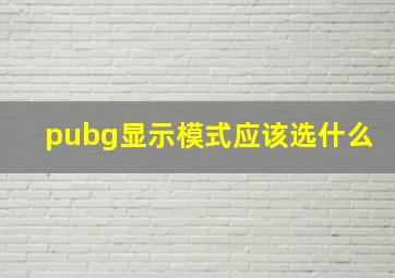 pubg显示模式应该选什么