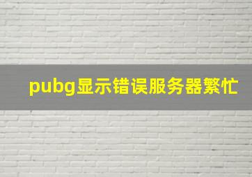 pubg显示错误服务器繁忙