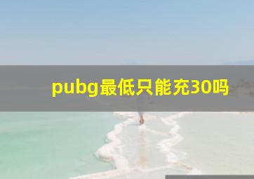 pubg最低只能充30吗