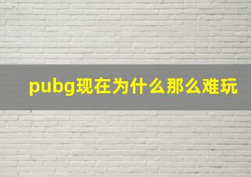 pubg现在为什么那么难玩