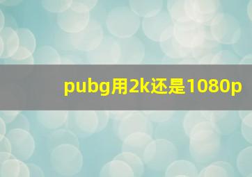 pubg用2k还是1080p