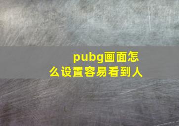 pubg画面怎么设置容易看到人