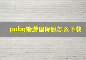 pubg端游国际服怎么下载