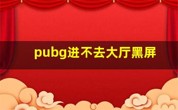 pubg进不去大厅黑屏