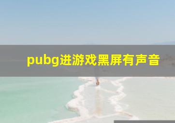 pubg进游戏黑屏有声音