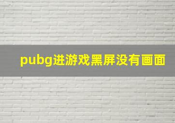 pubg进游戏黑屏没有画面