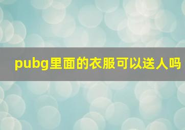 pubg里面的衣服可以送人吗