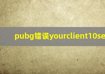 pubg错误yourclient10seconds