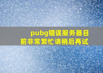 pubg错误服务器目前非常繁忙请稍后再试