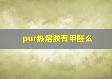 pur热熔胶有甲醛么