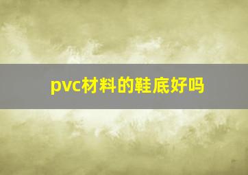 pvc材料的鞋底好吗