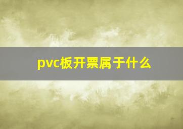 pvc板开票属于什么