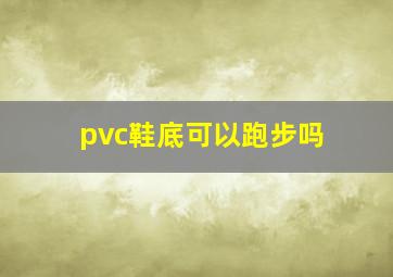 pvc鞋底可以跑步吗