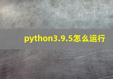 python3.9.5怎么运行