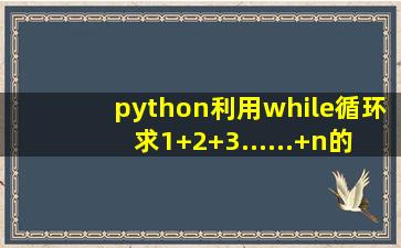 python利用while循环求1+2+3......+n的和