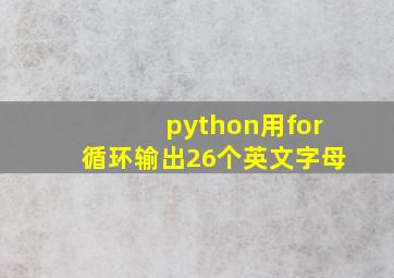 python用for循环输出26个英文字母