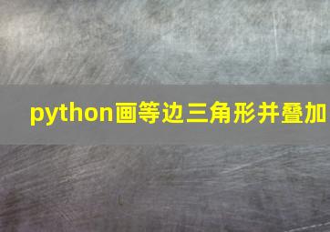 python画等边三角形并叠加