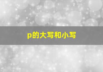 p的大写和小写