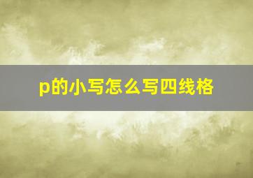 p的小写怎么写四线格