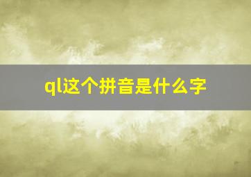 ql这个拼音是什么字