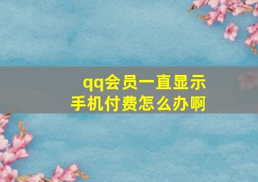 qq会员一直显示手机付费怎么办啊