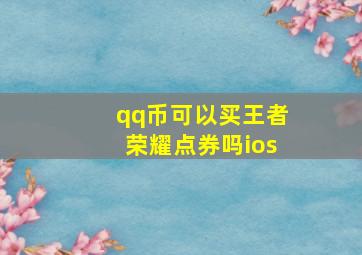 qq币可以买王者荣耀点券吗ios