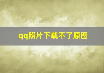 qq照片下载不了原图