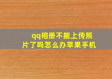 qq相册不能上传照片了吗怎么办苹果手机