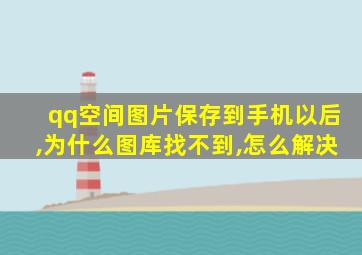 qq空间图片保存到手机以后,为什么图库找不到,怎么解决