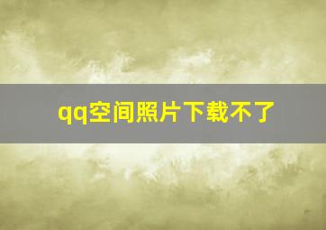 qq空间照片下载不了