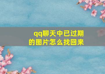 qq聊天中已过期的图片怎么找回来