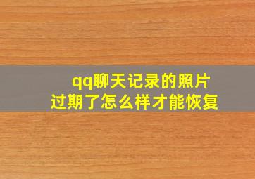 qq聊天记录的照片过期了怎么样才能恢复