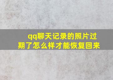 qq聊天记录的照片过期了怎么样才能恢复回来