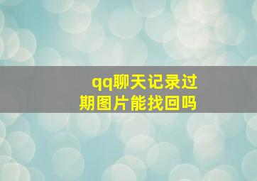 qq聊天记录过期图片能找回吗