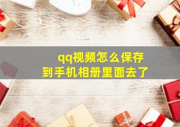 qq视频怎么保存到手机相册里面去了