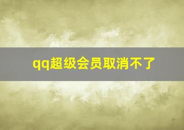 qq超级会员取消不了