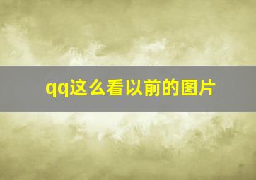 qq这么看以前的图片