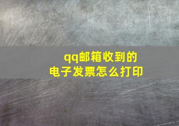 qq邮箱收到的电子发票怎么打印