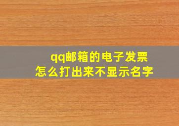 qq邮箱的电子发票怎么打出来不显示名字