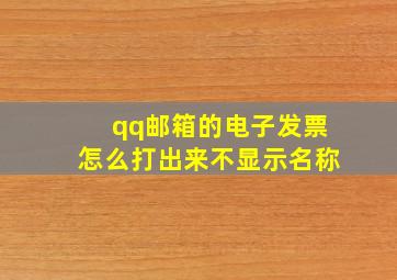 qq邮箱的电子发票怎么打出来不显示名称