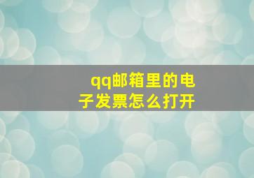 qq邮箱里的电子发票怎么打开